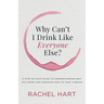 Why Can't I Drink Like Everyone Else: A Step-By-Step Guide to Understanding Why You Drink and Knowing How to Take a Break