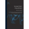 Isometric Drawing: A Treatise On Mechanical Illustrating Dealing With Typical Constructions and Outlining; a Course in the Art