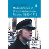 Masculinities in British Adventure Fiction, 1880 1915