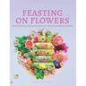 Feasting on Flowers: Simple Recipes & Ideas for Cooking at Home with Edible Flowers