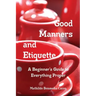 Good Manners and Etiquette A Beginner's Guide to Everything Proper