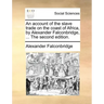 An Account of the Slave Trade on the Coast of Africa, by Alexander Falconbridge, ... the Second Edition.