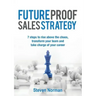 Future Proof Sales Strategy: 7 Steps to Rise Above the Chaos, and Transform Your Team and Take Charge of Your Career