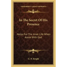 In the Secret of His Presence: Helps for the Inner Life When Alone with God