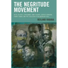 The Negritude Movement: W.E.B. Du Bois, Leon Damas, Aime Cesaire, Leopold Senghor, Frantz Fanon, and the Evolution of an Insurgent Idea