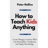 How to Teach Kids Anything: Create Hungry Learners Who can Remember, Synthesize, and Apply Knowledge: Sé inteligente, rápido y magnético