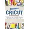 Cricut for Beginners: A complete DIY guide to become a real cricut maker, mastering your cutting machine with original project ideas and design space