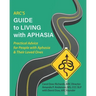 ARC's Guide to Living with Aphasia: Practical Advice for People with Aphasia & Their Loved Ones