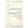 Bioethics and the Character of Human Life: Essays and Reflections