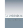 Tax Resolution Secrets: Discover the Exact Methods Used by Tax Professionals to Reduce and Permanently Resolve Your IRS Tax Debts