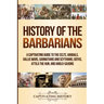 History of the Barbarians: A Captivating Guide to the Celts, Vandals, Gallic Wars, Sarmatians and Scythians, Goths, Attila the Hun, and Anglo-Saxons