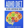 ADHD Diet: The Cure Is Nutrition Not Drugs (For: Children, Adult Add, Marriage, Adults, Hyperactive Child) - Solution Without Drugs or Medication