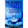 The 20 Minute Miracle: How to Use Ozone Water to Promote Health and Wellness in People, Pets and Plants