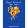 Inherited Trauma and Family Wealth: A Guide to Heal Your Relationships and Build a Lasting Legacy