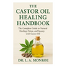 The Castor Oil Healing Handbook: "The Complete Guide to Natural Healing, Detox, and Beauty with Castor Oil"