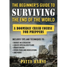 The Beginner's Guide to Surviving the End of the World: A Doomsday Crash Course for Preppers (Includes Tips and Techniques to Budget in a Disaster, Cr