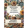 Medicinal Plants of Alberta Indigenous: Exploring the Medicinal Plants of Alberta Indigenous Heritage