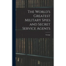The World's Greatest Military Spies and Secret Service Agents