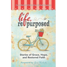 Life, Repurposed: Stories of Grace, Hope, and Restored Faith