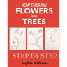 How to Draw Flowers and Trees: Easy Step-by-Step Drawing Tutorials For Kids, Adults and Beginners