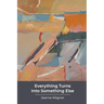 Everything Turns Into Something Else: poems
