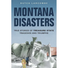 Montana Disasters: True Stories of Treasure State Tragedies and Triumphs