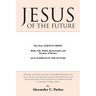 Jesus of the Future: The Story of Jesus Christ Birth, Life, Death Resurrection and Promise of Return as It Happens in the Future