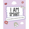 I Am Smart - A Coloring Book for Girls: Inspirational Coloring Book To Build Confidence Girl Power Girl Empowerment Art Activity Book Self-Esteem Youn
