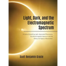 Light, Dark and the Electromagnetic Spectrum: A Look at Everything Light, Associated Phenomena, Uses of the Electromagnetic Spectrum and the History a
