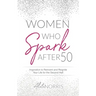 Women Who Spark After 50: Inspiration to Reinvent and Reignite Your Life for the Second Half