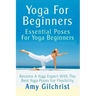 Yoga For Beginners: Essential Poses For Yoga Beginners - Become A Yoga Expert With The Best Yoga Poses For Flexibility