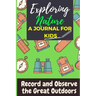 Exploring Nature - A Journal For Kids: Record and Observe the Great Outdoors
