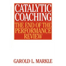 Catalytic Coaching Catalytic Coaching: The End of the Performance Review the End of the Performance Review