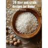 70 Rice and Grain Recipes for Home
