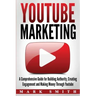 YouTube Marketing: A Comprehensive Guide for Building Authority, Creating Engagement and Making Money Through Youtube