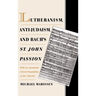 Lutheranism, Anti-Judaism, and Bach's St. John Passion: With an Annotated Literal Translation of the Libretto