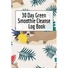 30 Day Green Smoothie Cleanse Log Book: Healthy Juicing Recipes Tracker & Living A Longer Healthier Life Companion Guide For Tracking Longevity & Heal