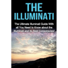 The Illuminati: The Ultimate Illuminati Guide With All You Need to Know About the Illuminati and Its Best Conspiracies!
