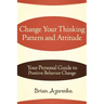 Change Your Thinking Pattern and Attitude: Your Personal Guide to Positive Behavior Change
