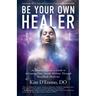Be Your Own Healer: An Intuitive Doctor's Guide to Activating Your Innate Abilities Through MindBody Medicine