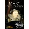 Mary Queen of Scots: A Life From Beginning to End