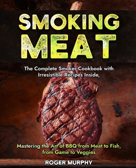 Smoking Meat: The Complete Smoker Cookbook with Irresistible Recipes Inside, Mastering the Art of BBQ from Meat to Fish, from Game t - Paperback by Books by splitShops