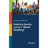 A Study Guide for Federico Garcia Lorca's "Blood Wedding"