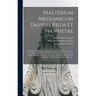 Psalterium Messianicum Davidis Regis Et Prophetae: a Revision of the Authorized English Versions of the Book of Psalms, With Notes, Original and Selec