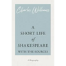 A Short Life of Shakespeare - With the Sources