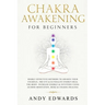 Chakra Awakening For Beginners: Highly Effective Methods to Awaken Your Chakras, 3rd Eye & Kundalini Energy-Heal The Body, Increase Energy & Intuition