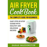 Air Fryer Cookbook: The Complete Guide for Beginners: Easy Step-by-Step Guides w
