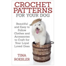 Crochet Patterns for Your Dog: Beautiful and Easy to Follow Clothes and Accessories to Craft for Your Loyal Loved Ones