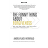 The Funny Thing About Forgiveness: What every leader needs to know about improv, culture, and the world's least favorite f word