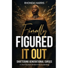 Finally Figured It Out: Shattering Generational Curses: A Journey from Brokenness to Healing